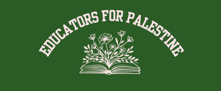 The words "Educators for Palestine" on a green background above an open book with flowers coming out of it. The words "Educators for Palestine" on a green background above an open book with flowers coming out of it.